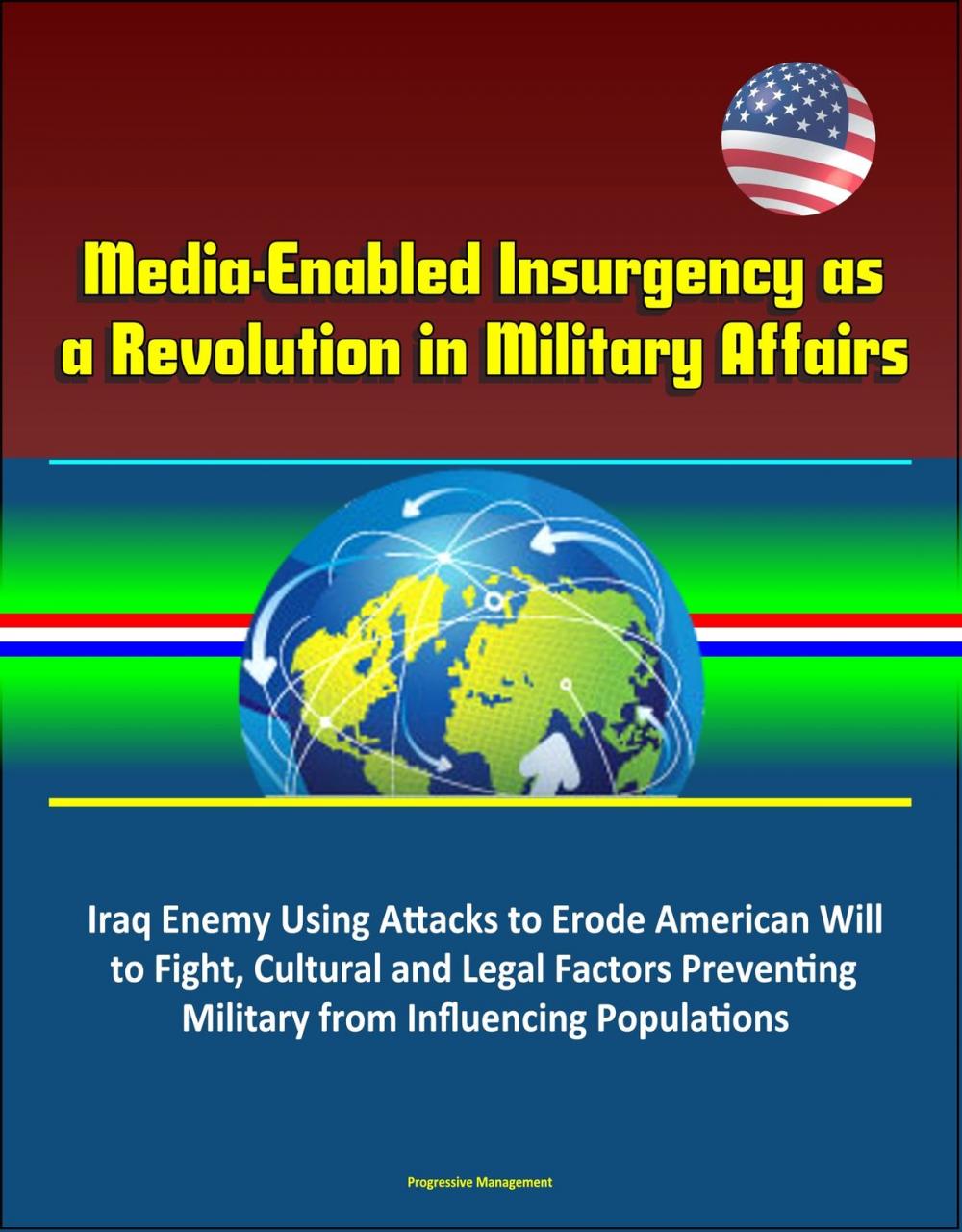 Big bigCover of Media-Enabled Insurgency as a Revolution in Military Affairs: Iraq Enemy Using Attacks to Erode American Will to Fight, Cultural and Legal Factors Preventing Military from Influencing Populations