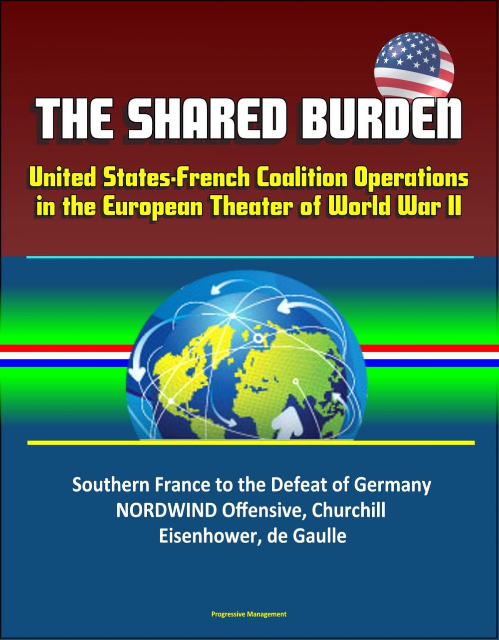 Big bigCover of The Shared Burden: United States-French Coalition Operations in the European Theater of World War II - Southern France to the Defeat of Germany, NORDWIND Offensive, Churchill, Eisenhower, de Gaulle