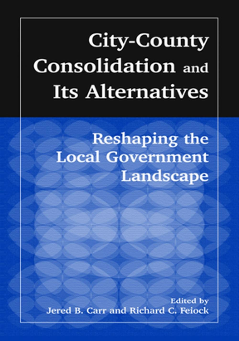 Big bigCover of City-County Consolidation and Its Alternatives: Reshaping the Local Government Landscape