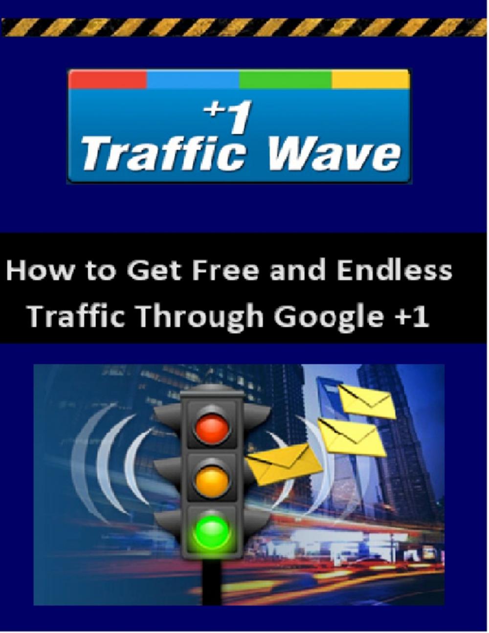 Big bigCover of Google +1 Traffic Wave - How to Get Unlimited Web Traffic from Google +