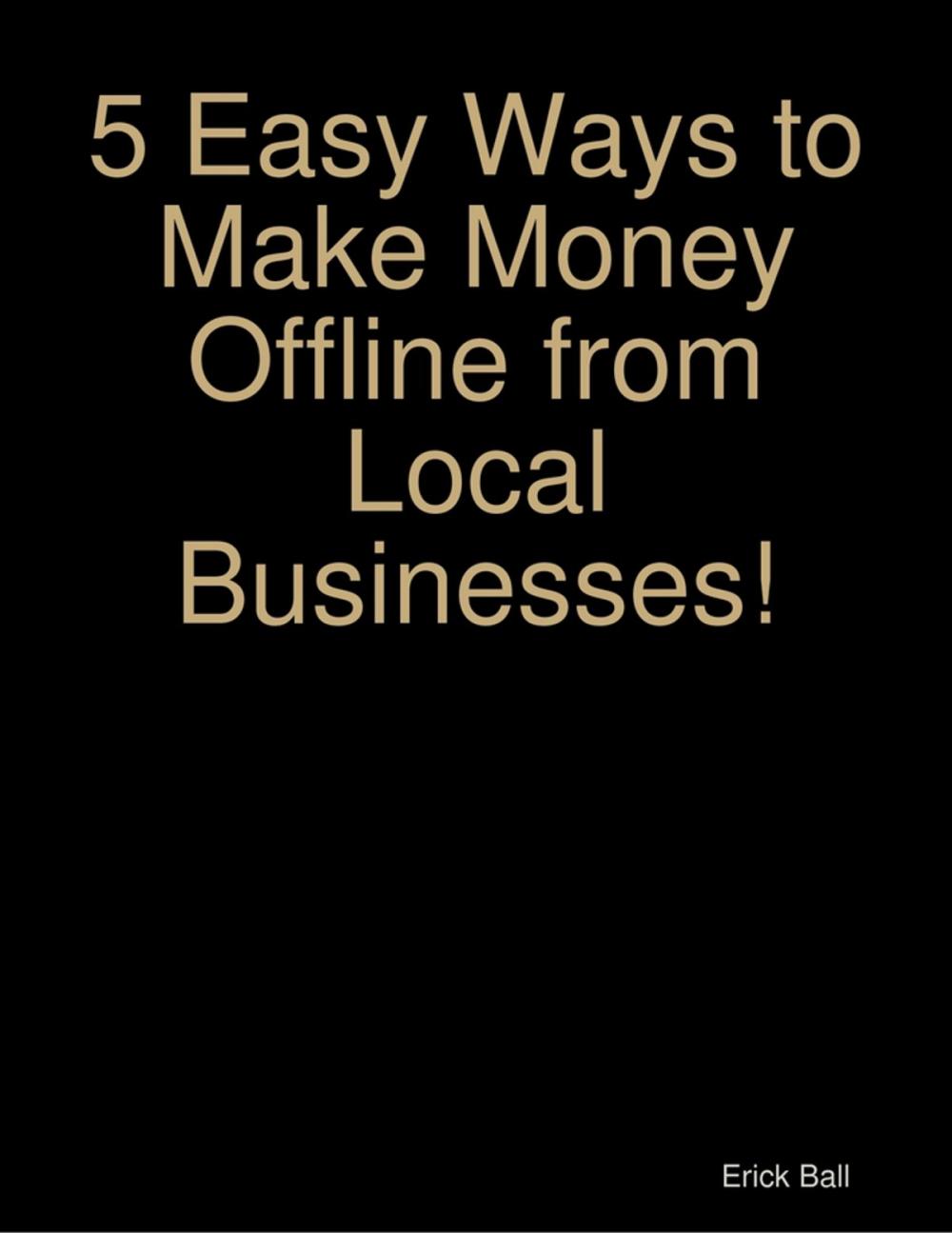 Big bigCover of 5 Easy Ways to Make Money Offline from Local Businesses!