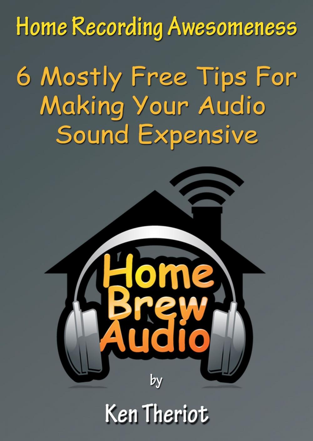 Big bigCover of Home Recording Awesomeness: 6 Mostly Free Tips For Making Your Audio Sound Expensive