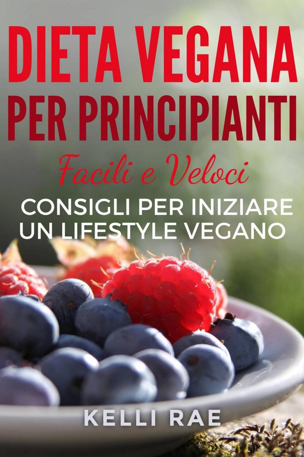 Big bigCover of Dieta Vegana per Principianti: Facili e Veloci consigli per iniziare un Lifestyle Vegano