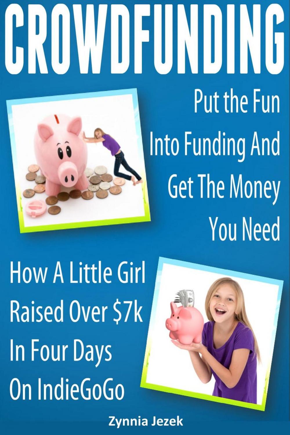 Big bigCover of Crowdfunding: Put the Fun Into Funding And Get The Money You Need: How A Little Girl Raised Over $7k In Four Days On IndieGoGo