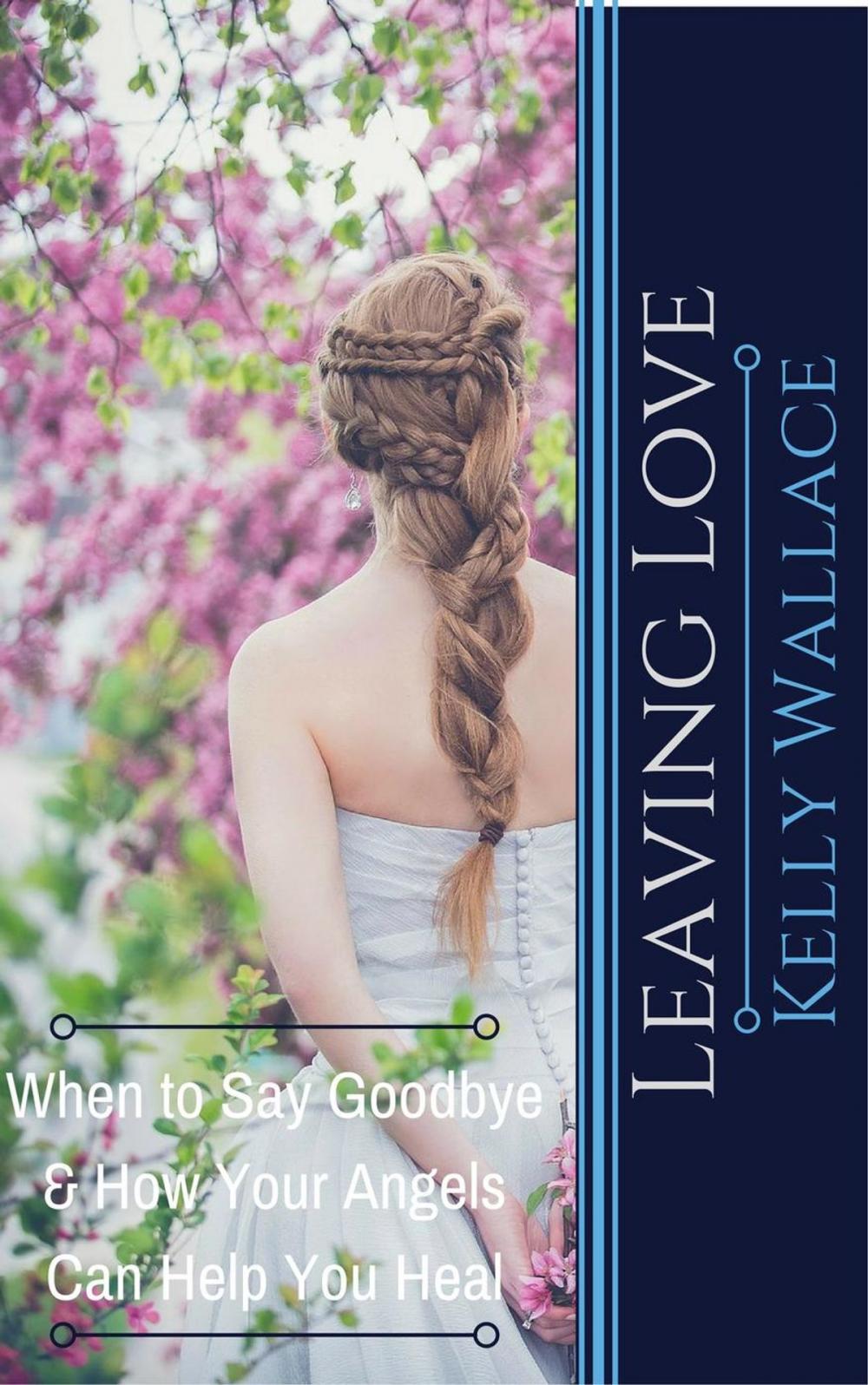 Big bigCover of Leaving Love - When to Say Goodbye & How Your Angels Can Help You Heal