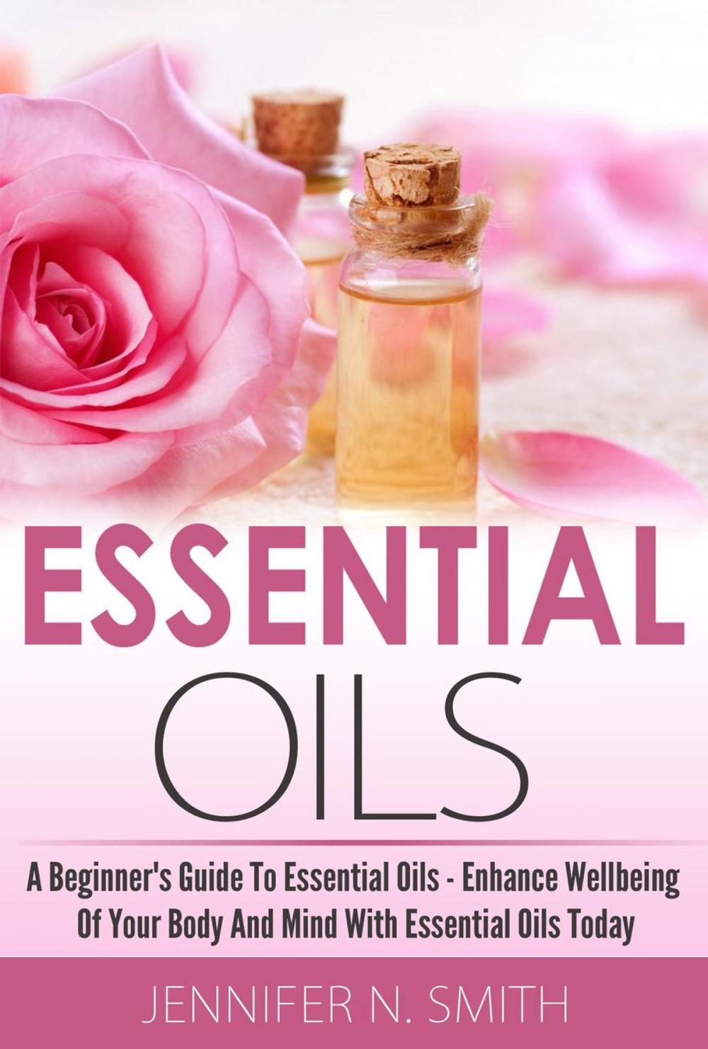 Big bigCover of Beginner's Guide To Essential Oils – How to Enhance the Wellbeing of Your Body and Mind, Starting Today