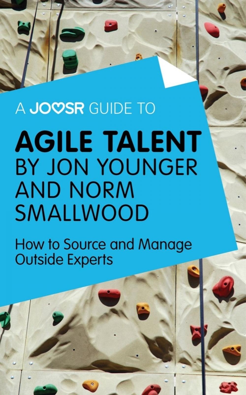 Big bigCover of A Joosr Guide to... Agile Talent by Jon Younger and Norm Smallwood: How to Source and Manage Outside Experts