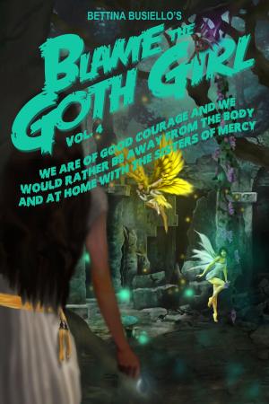 Cover of the book Blame The Goth Girl Vol. 4: We Are Of Good Courage And We Would Rather Be Away From The Body And At Home With The Sisters Of Mercy by Alan L. Simons
