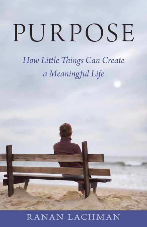 Cover of the book Purpose: How Little Things Can Create a Meaningful Life by Ranan Lachman, Ranan Lachman