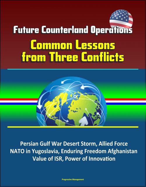 Cover of the book Future Counterland Operations: Common Lessons from Three Conflicts - Persian Gulf War Desert Storm, Allied Force NATO in Yugoslavia, Enduring Freedom Afghanistan, Value of ISR, Power of Innovation by Progressive Management, Progressive Management