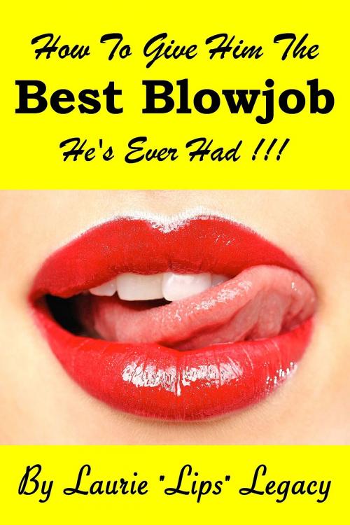 Cover of the book How To Give Him the Best Blowjob He's Ever Had!!! by Laurie Legacy, Rory Richards Publishing