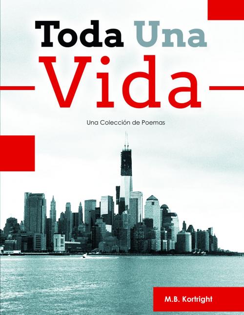 Cover of the book Toda Una Vida: Una Colección de Poemas by M. B. Kortright, M. B. Kortright