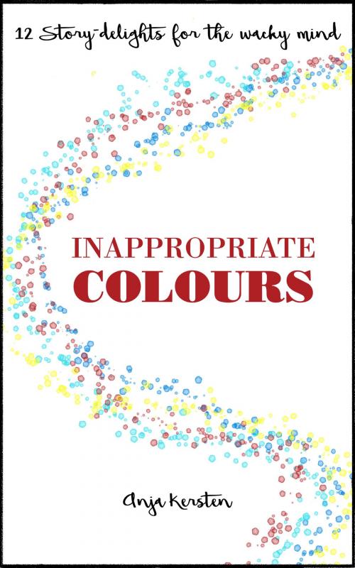 Cover of the book Inappropriate Colours, 12 Story-Delights for the Whacky Mind by Anja Kersten, Anja Kersten