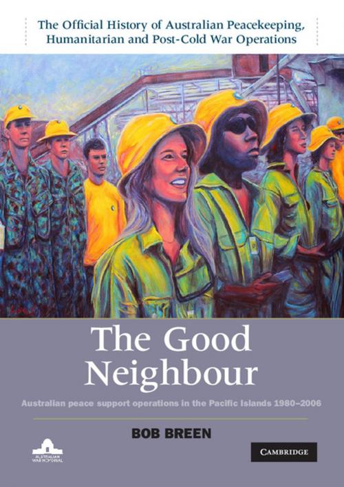 Cover of the book The Good Neighbour: Volume 5, The Official History of Australian Peacekeeping, Humanitarian and Post-Cold War Operations by Bob Breen, Cambridge University Press