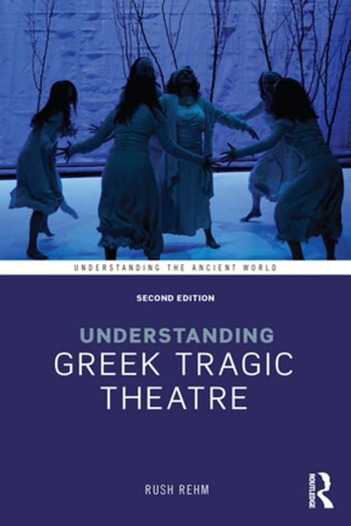 Cover of the book Understanding Greek Tragic Theatre by Rush Rehm, Taylor and Francis