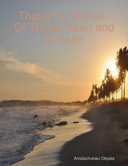 Cover of the book "Thoughts, Digital - Of Things Seen and Unseen" by Amalachukwu Okpala, Lulu.com