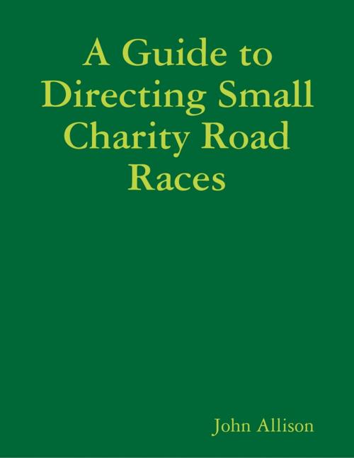 Cover of the book A Guide to Directing Small Charity Road Races by John Allison, Lulu.com