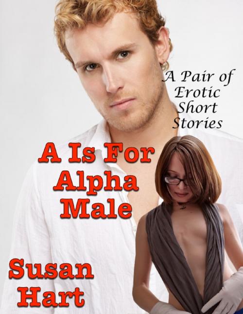 Cover of the book A Is for Alpha Male: A Pair of Erotic Short Stories by Susan Hart, Lulu.com