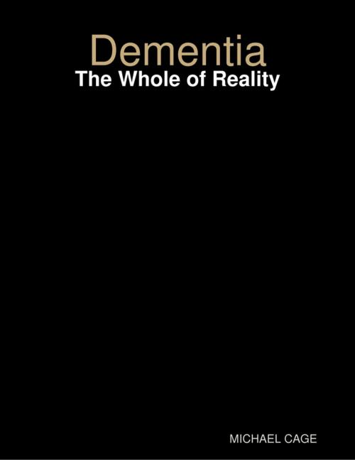 Cover of the book Dementia: The Whole of Reality by MICHAEL CAGE, Lulu.com