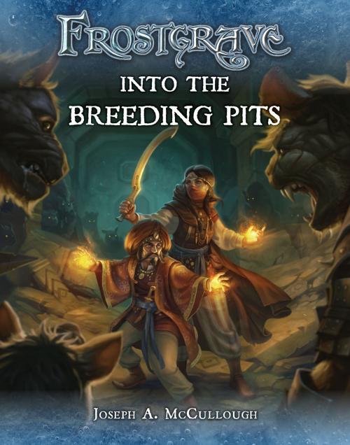 Cover of the book Frostgrave: Into the Breeding Pits by Mr Joseph A. McCullough, Bloomsbury Publishing
