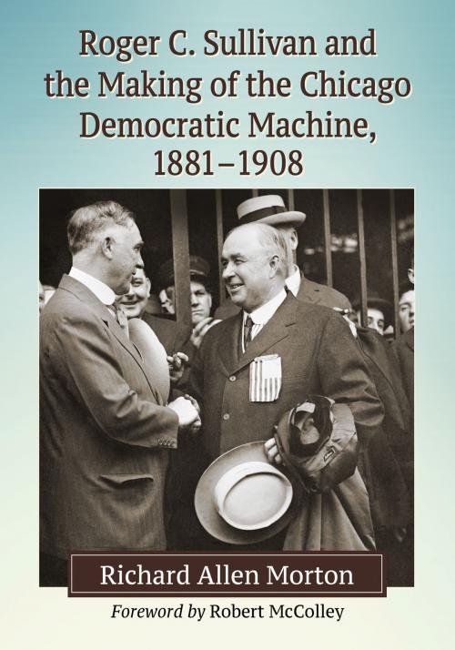 Cover of the book Roger C. Sullivan and the Making of the Chicago Democratic Machine, 1881-1908 by Richard Allen Morton, McFarland & Company, Inc., Publishers