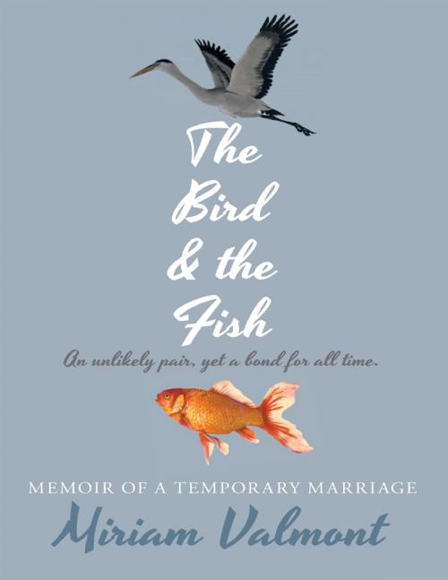 Cover of the book The Bird and the Fish: Memoir of a Temporary Marriage by Miriam Valmont, Lulu Publishing Services