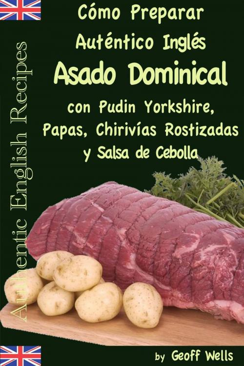 Cover of the book Cómo Preparar Auténtico Asado Dominical Inglés con Pudin Yorkshire, Papas, Chirivías Rostizadas y Salsa de Cebolla by Geoff Wells, Geezer Guides