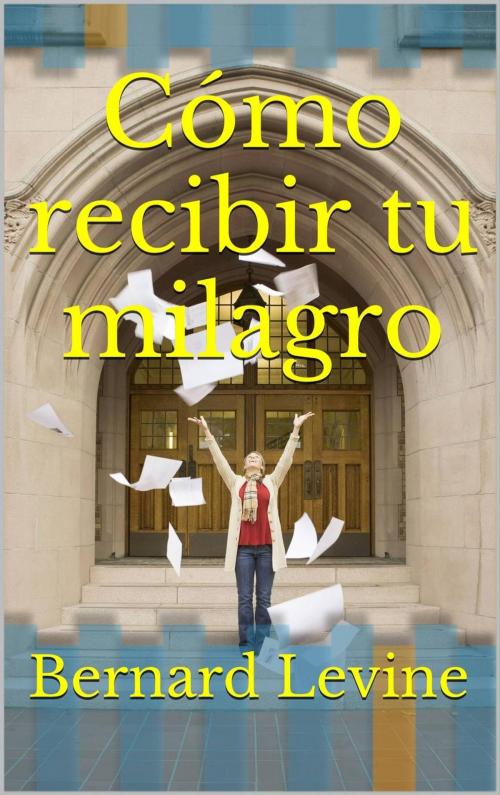 Cover of the book Cómo recibir tu milagro by Bernard Levine, Babelcube Inc.