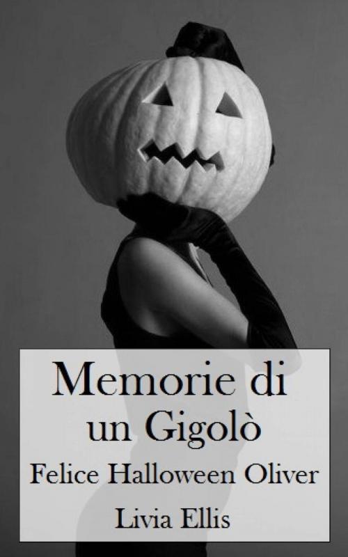 Cover of the book Memorie di un Gigolò - Felice Halloween Oliver by Livia Ellis, Livia Ellis