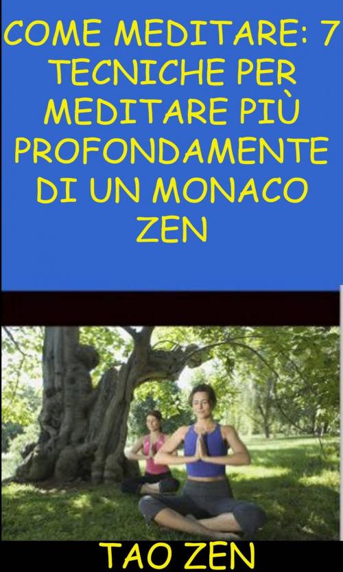 Cover of the book Come meditare: 7 tecniche per meditare più profondamente di un monaco Zen by Tao Zen, Akshat Agrawal, Babelcube Inc.