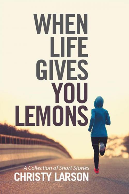 Cover of the book When Life Gives You Lemons by Christy Larson, Xlibris US