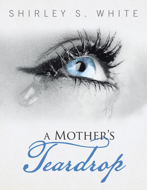 Cover of the book A Mother’S Teardrop by Shirley S. White, AuthorHouse