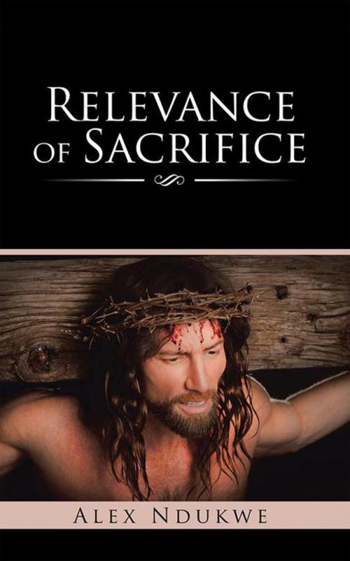 Cover of the book Relevance of Sacrifice by Alex Ndukwe, AuthorHouse UK