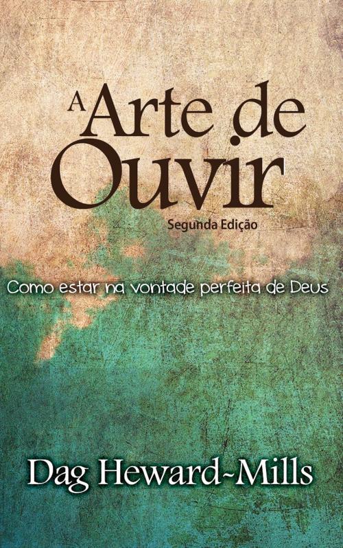 Cover of the book A Arte ​de Ouvir - Como posso estar na perfeita vontade de Deus (Segunda Edição) by Dag Heward-Mills, Dag Heward-Mills