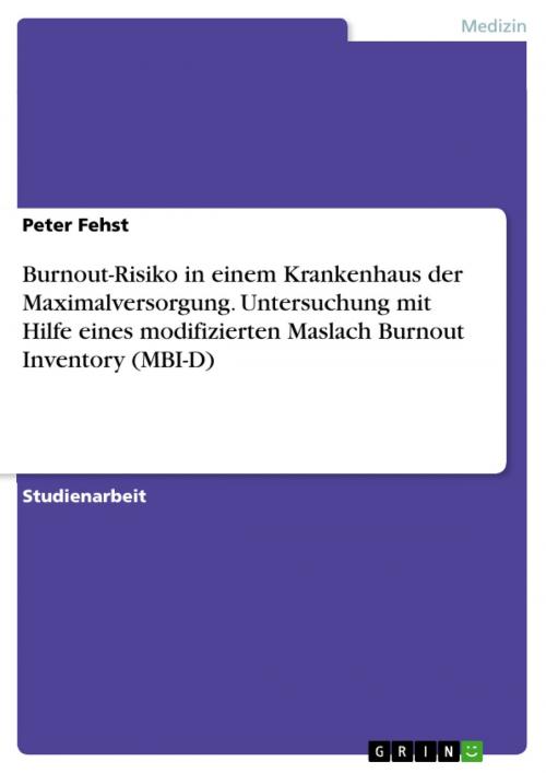 Cover of the book Burnout-Risiko in einem Krankenhaus der Maximalversorgung. Untersuchung mit Hilfe eines modifizierten Maslach Burnout Inventory (MBI-D) by Peter Fehst, GRIN Verlag