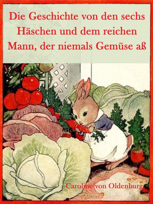 Cover of the book Die Geschichte von den sechs Häschen und dem reichen Mann, der niemals Gemüse aß by Caroline von Oldenburg, Books on Demand