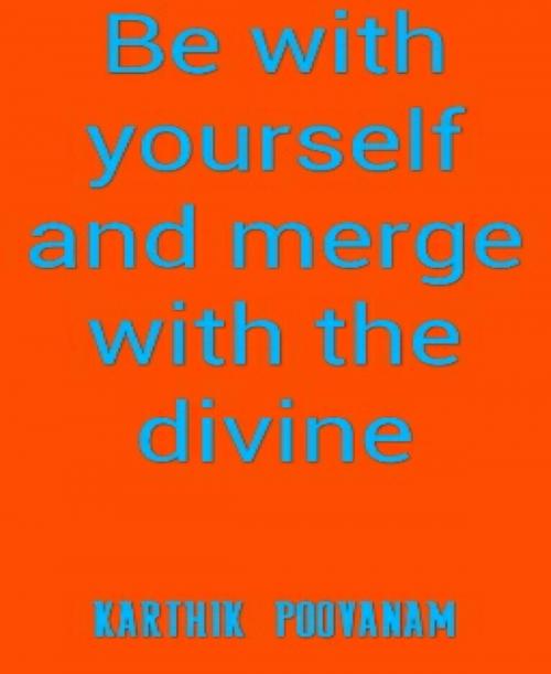 Cover of the book Be with yourself and merge with the divine by Karthik Poovanam, BookRix