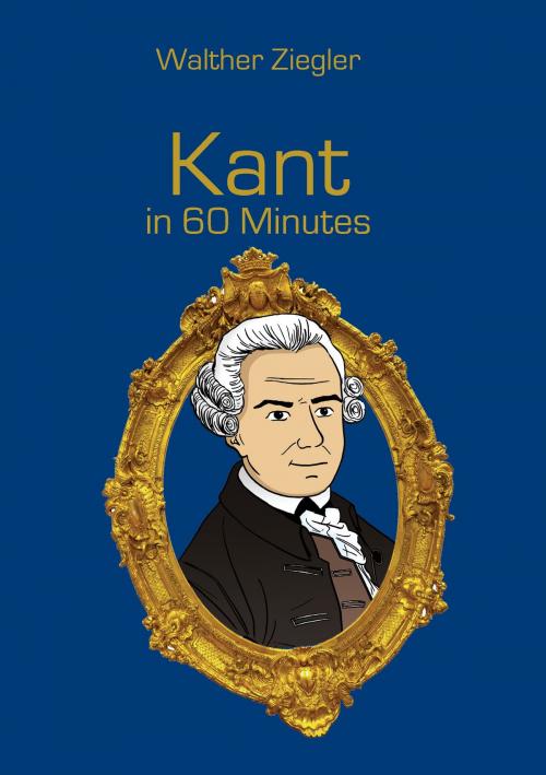 Cover of the book Kant in 60 Minutes by Walther Ziegler, Books on Demand