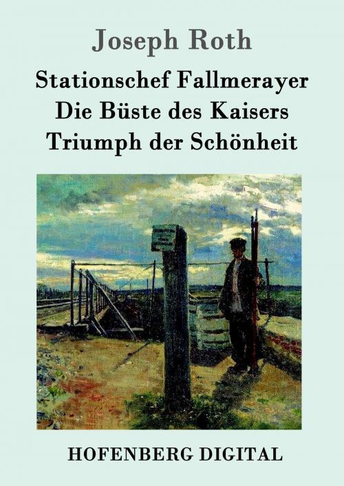 Cover of the book Stationschef Fallmerayer / Die Büste des Kaisers / Triumph der Schönheit by Joseph Roth, Hofenberg