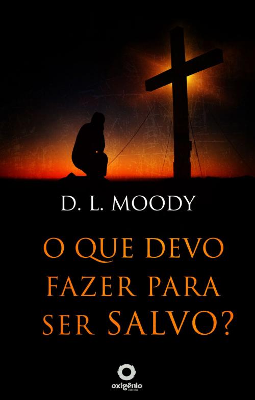 Cover of the book O que devo fazer para ser salvo? by Dwight L. Moody, Editora Oxigênio