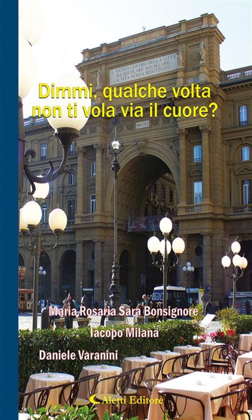 Cover of the book Dimmi, qualche volta non ti vola via il cuore? by Daniele Varanini, Iacopo Milana, Maria Rosaria Sara Bonsignore, Aletti Editore