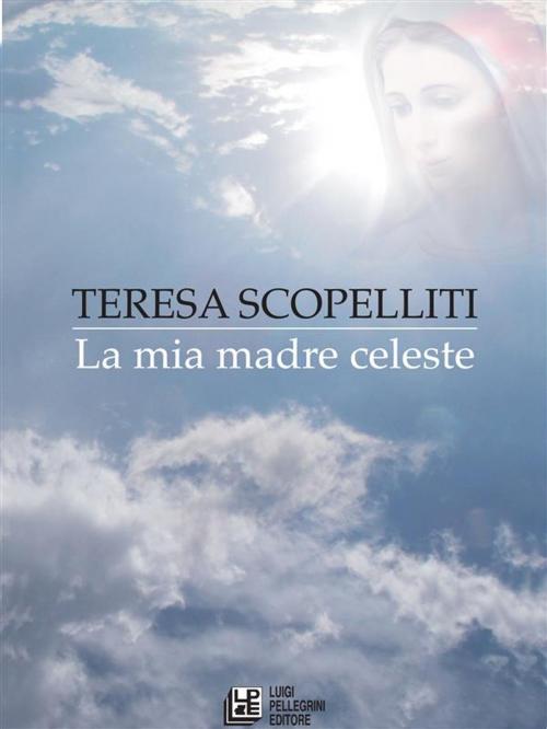 Cover of the book La Mia Madre Celeste by Teresa Scopelliti, Luigi Pellegrini Editore