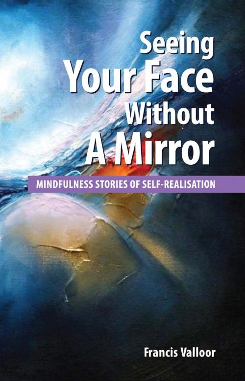 Cover of the book Seeing Your Face Without A Mirror: Mindfulness Stories Of Self-Realisation by Francis Valloor, Francis Valloor