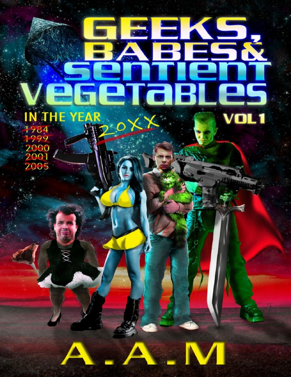 Big bigCover of Geeks, Babes and Sentient Vegetables: Volume 1: In the Year 1984 1999 2000 2001 2005 20XX