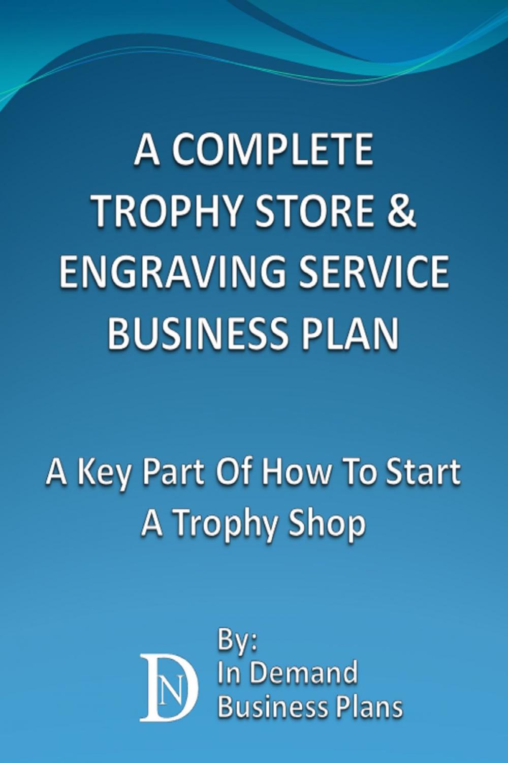 Big bigCover of A Complete Trophy Store & Engraving Service Business Plan: A Key Part Of How To Start A Trophy Shop