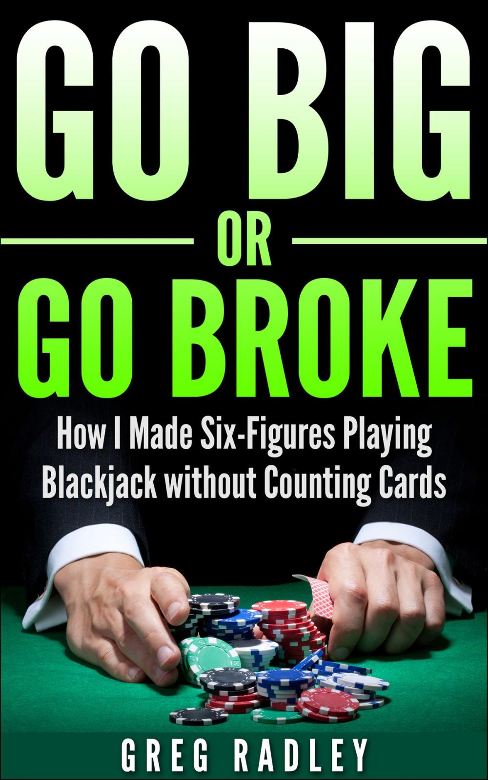 Big bigCover of Go Big or Go Broke: How I Made Six-Figures Playing Blackjack without Counting Cards