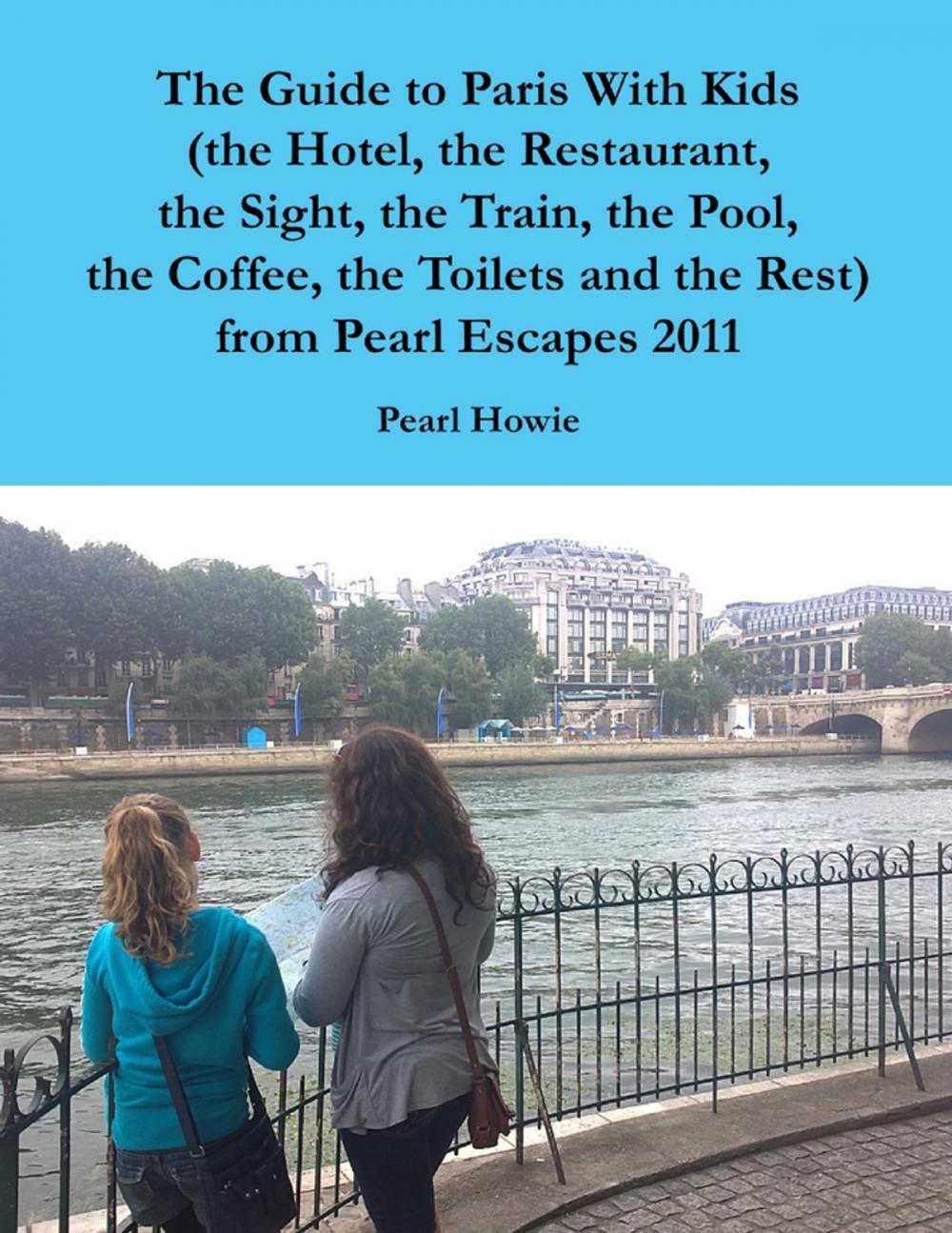 Big bigCover of The Guide to Paris With Kids (the Hotel, the Restaurant, the Sight, the Train, the Pool, the Coffee, the Toilets and the Rest) from Pearl Escapes 2011