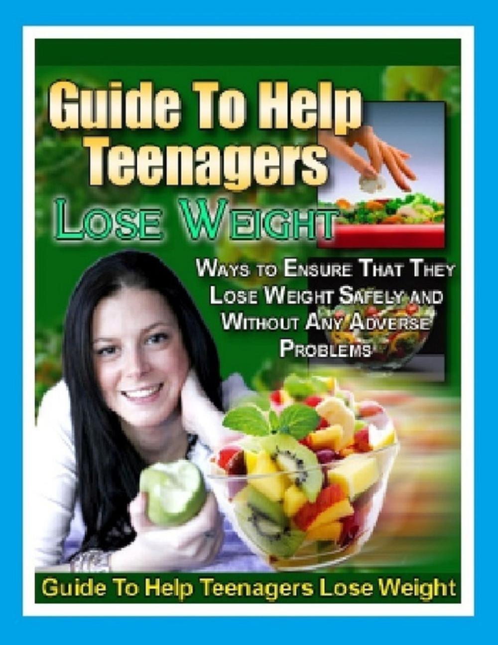 Big bigCover of Guide to Help Teenagers Lose Weight - Ways to Ensure That They Lose Weight Safely and Without Any Adverse Problems