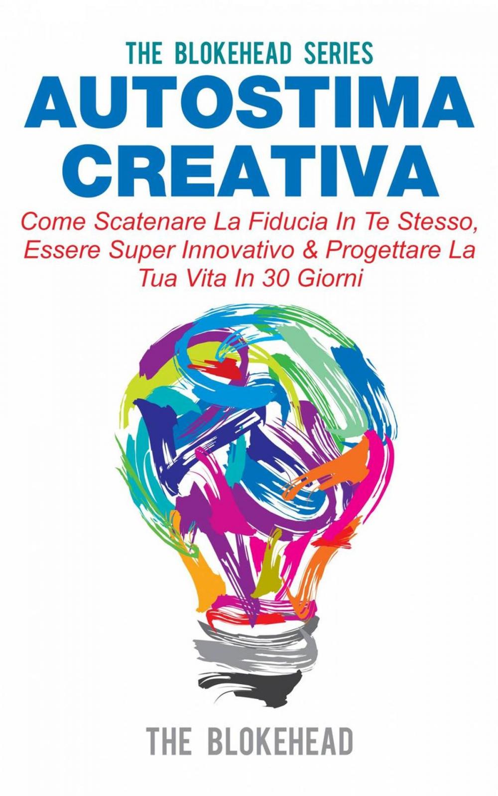 Big bigCover of Autostima Creativa: Come Scatenare La Fiducia In Te Stesso, Essere Super Innovativo & Progettare La Tua Vita In 30 Giorni