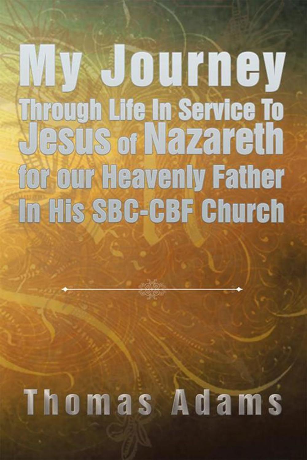 Big bigCover of My Journey Through Life in Service to Jesus of Nazareth for Our Heavenly Father in His Sbc-Cbf Church